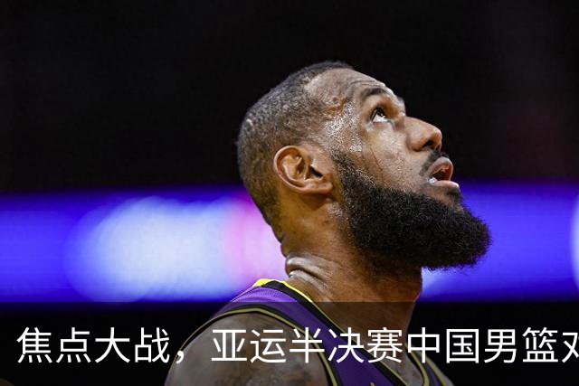 焦点大战，亚运半决赛中国男篮对阵日本迎来利好！赵嘉义李宏权状态升级，两人出战概率70%